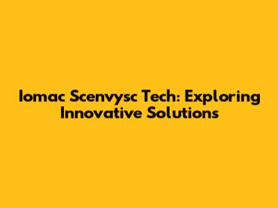 Iomac Scenvysc Tech: Exploring Innovative Solutions