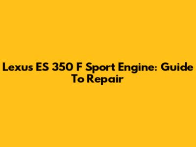 Lexus ES 350 F Sport Engine: Guide To Repair
